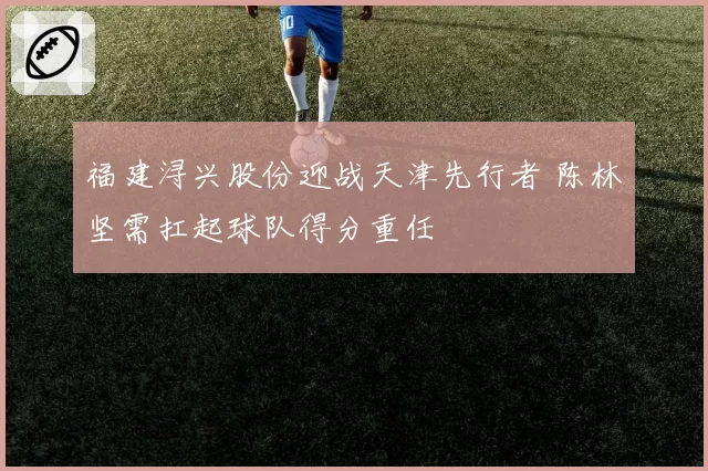 福建浔兴股份迎战天津先行者 陈林坚需扛起球队得分重任