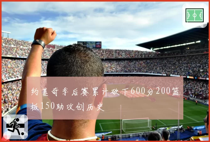 约基奇季后赛累计砍下600分200篮板150助攻创历史
