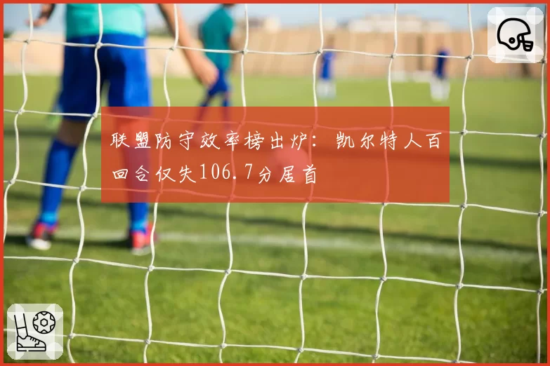联盟防守效率榜出炉:凯尔特人百回合仅失106.7分居首