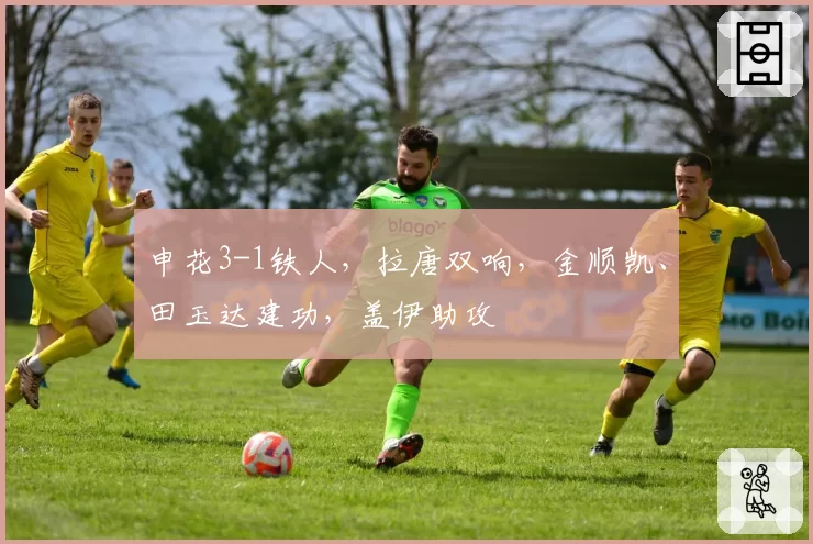 申花3-1铁人，拉唐双响，金顺凯、田玉达建功，盖伊助攻