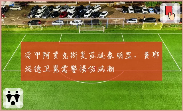 荷甲阿贾克斯复苏迹象明显，费耶诺德卫冕需警惕伤病潮