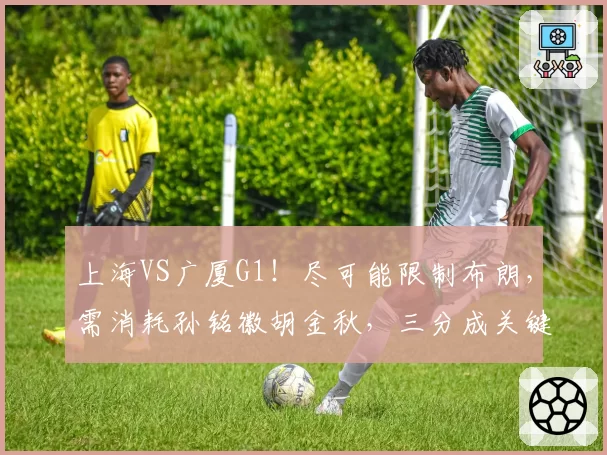 上海VS广厦G1!尽可能限制布朗,需消耗孙铭徽胡金秋,三分成关键