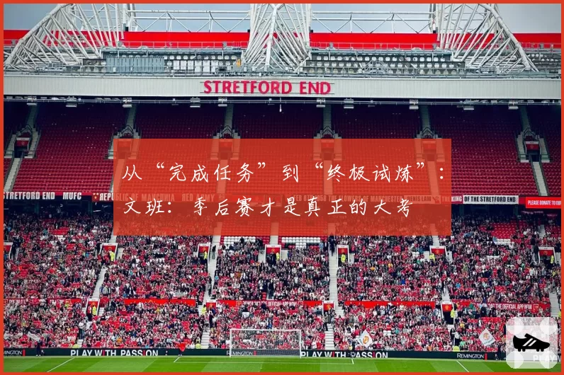从“完成任务”到“终极试炼”:文班:季后赛才是真正的大考