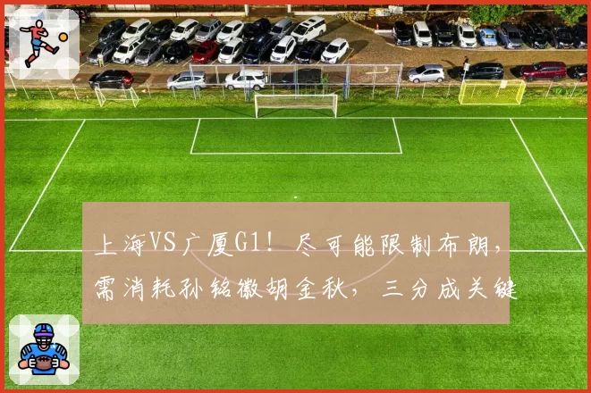 上海VS广厦G1!尽可能限制布朗,需消耗孙铭徽胡金秋,三分成关键