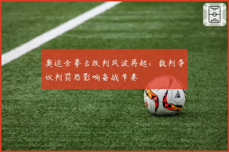 奥运会拳击改判风波再起,裁判争议判罚恐影响备战节奏