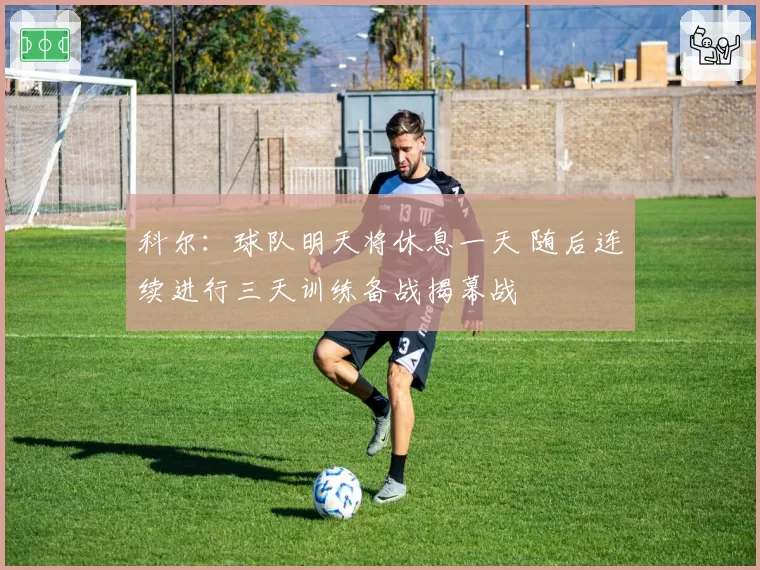科尔：球队明天将休息一天 随后连续进行三天训练备战揭幕战