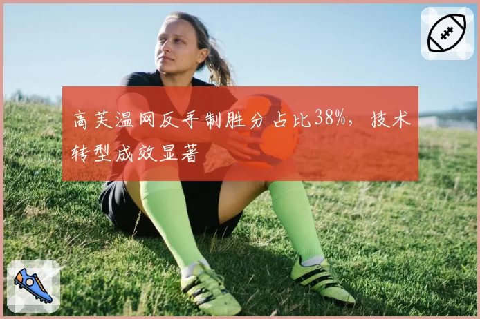 高芙温网反手制胜分占比38%，技术转型成效显著