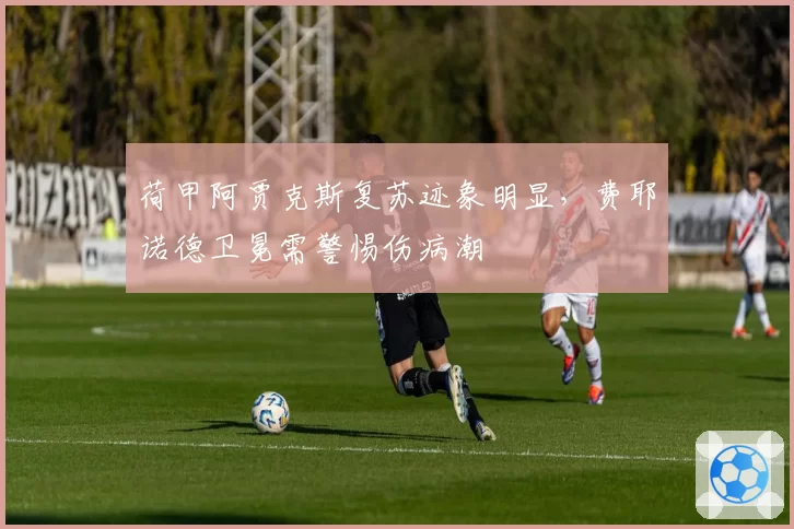 荷甲阿贾克斯复苏迹象明显，费耶诺德卫冕需警惕伤病潮