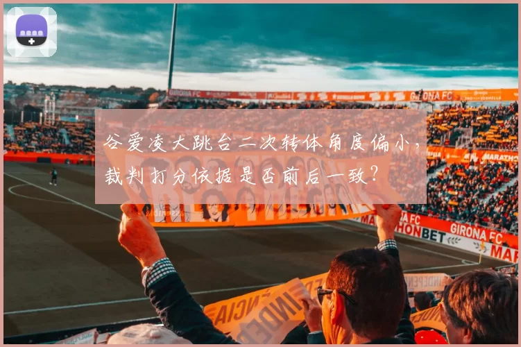 谷爱凌大跳台二次转体角度偏小，裁判打分依据是否前后一致？
