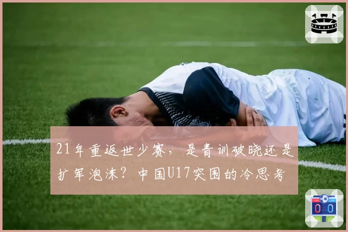 21年重返世少赛,是青训破晓还是扩军泡沫?中国U17突围的冷思考
