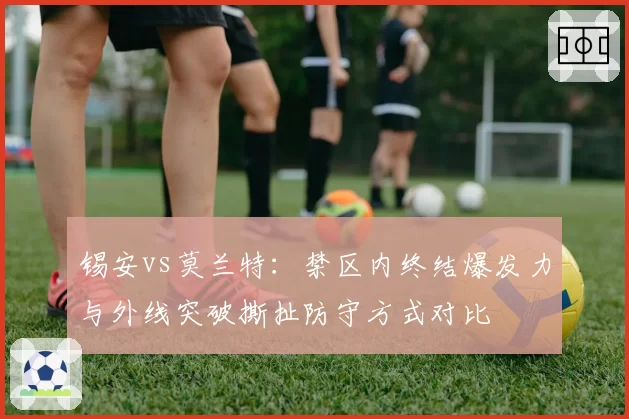 锡安vs莫兰特:禁区内终结爆发力与外线突破撕扯防守方式对比