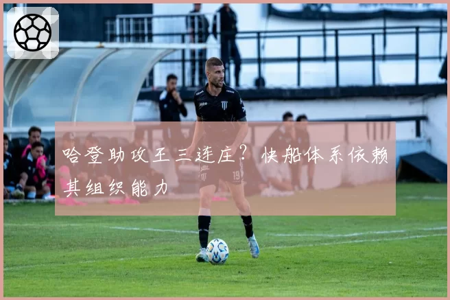 哈登助攻王三连庄？快船体系依赖其组织能力