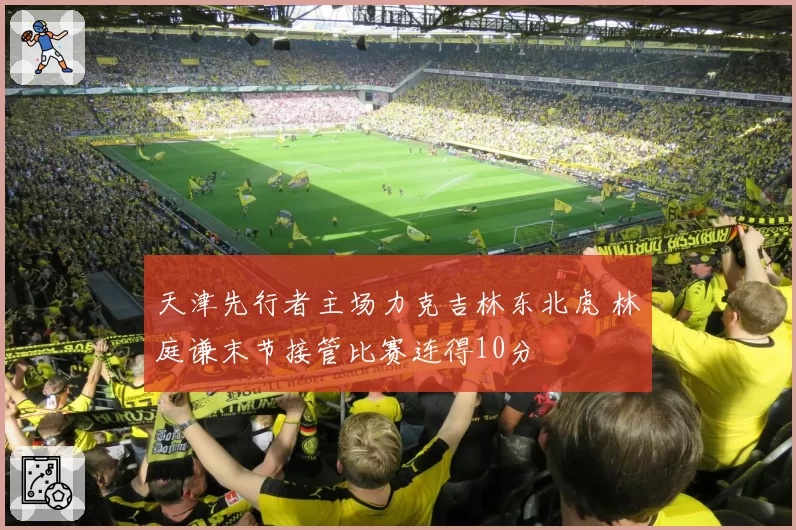 天津先行者主场力克吉林东北虎 林庭谦末节接管比赛连得10分