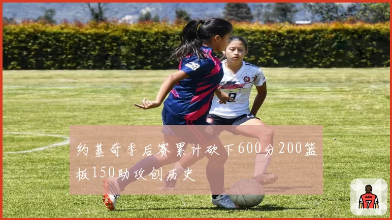 约基奇季后赛累计砍下600分200篮板150助攻创历史