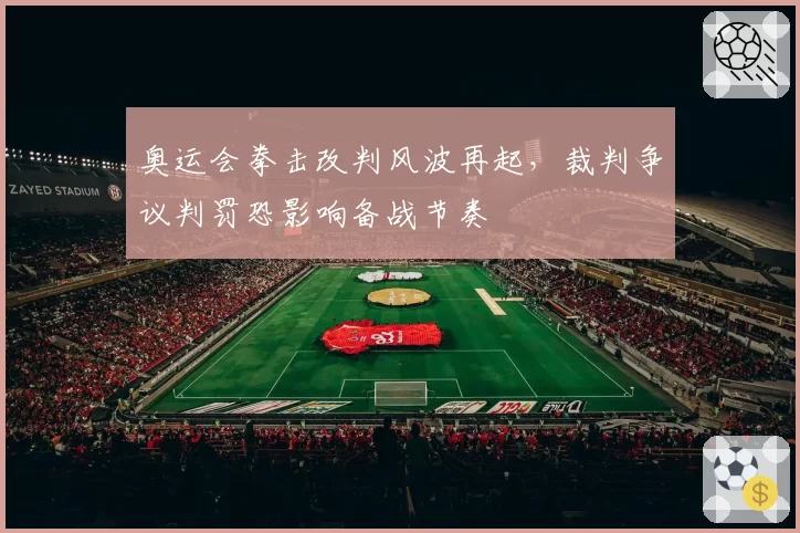 奥运会拳击改判风波再起,裁判争议判罚恐影响备战节奏
