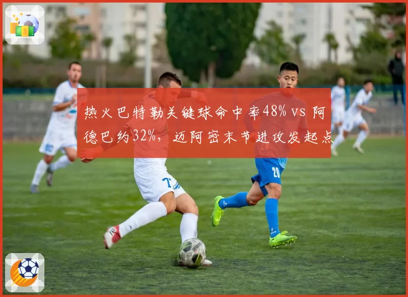 热火巴特勒关键球命中率48% vs 阿德巴约32%,迈阿密末节进攻发起点隐患暴露
