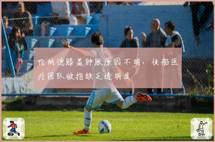 伦纳德膝盖肿胀原因不明，快船医疗团队被指缺乏透明度