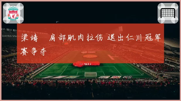 梁靖崑肩部肌肉拉伤 退出仁川冠军赛争夺