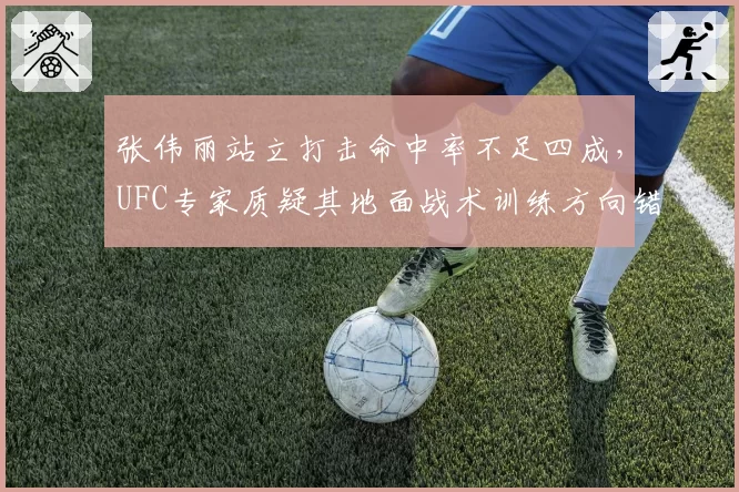 张伟丽站立打击命中率不足四成，UFC专家质疑其地面战术训练方向错误