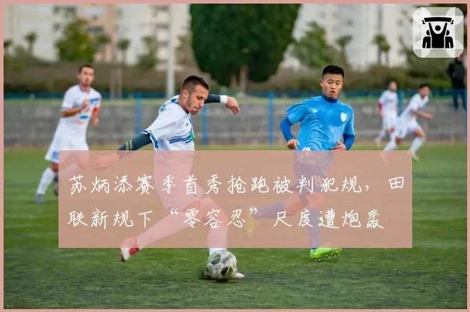 苏炳添赛季首秀抢跑被判犯规，田联新规下“零容忍”尺度遭炮轰