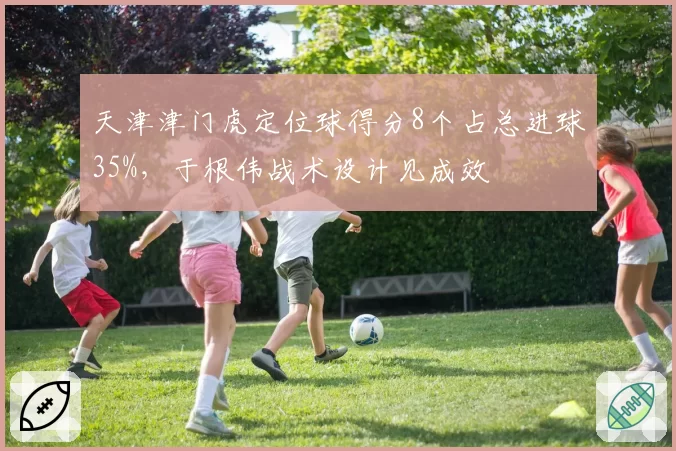 天津津门虎定位球得分8个占总进球35%，于根伟战术设计见成效