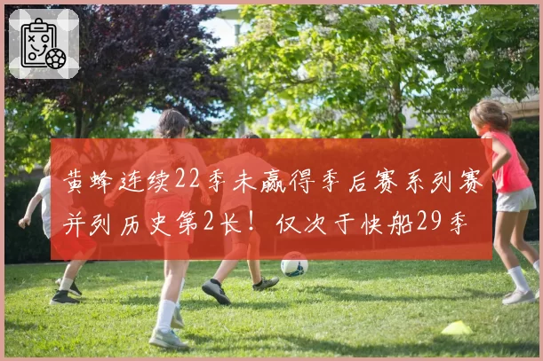 黄蜂连续22季未赢得季后赛系列赛并列历史第2长！仅次于快船29季