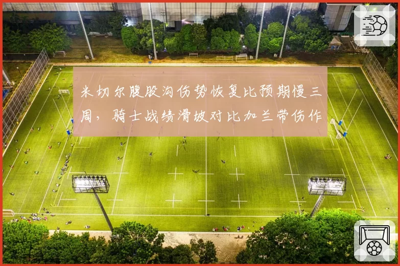 米切尔腹股沟伤势恢复比预期慢三周，骑士战绩滑坡对比加兰带伤作战选择分歧